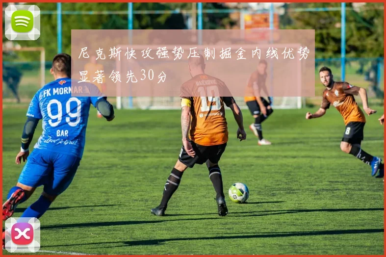 尼克斯快攻强势压制掘金内线优势显著领先30分