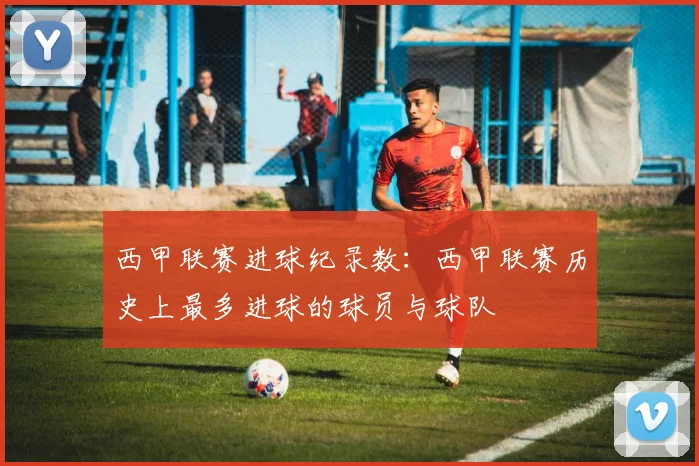 西甲联赛进球纪录数：西甲联赛历史上最多进球的球员与球队