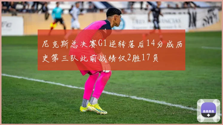 尼克斯总决赛G1逆转落后14分成历史第三队此前战绩仅2胜17负