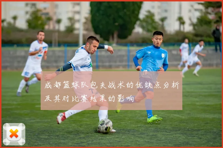 成都篮球队包夹战术的优缺点分析及其对比赛结果的影响